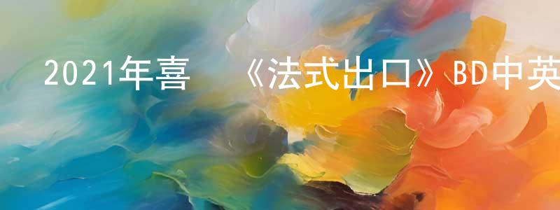 蔡劍華的動漫綜藝大全,2021年喜劇《法式出口》BD中英雙字迅雷下載_深夜電影